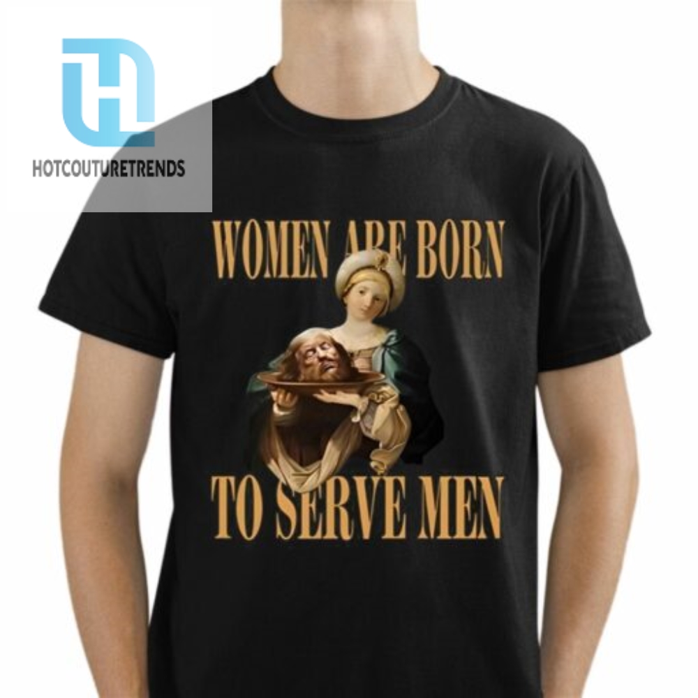 Women Are Born To Serve Men Trump Shirt 