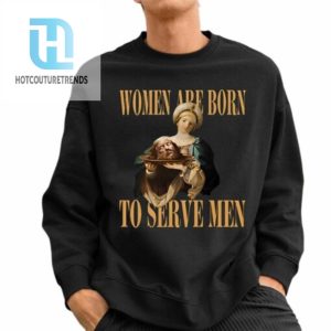 Women Are Born To Serve Men Trump Shirt hotcouturetrends 1 2