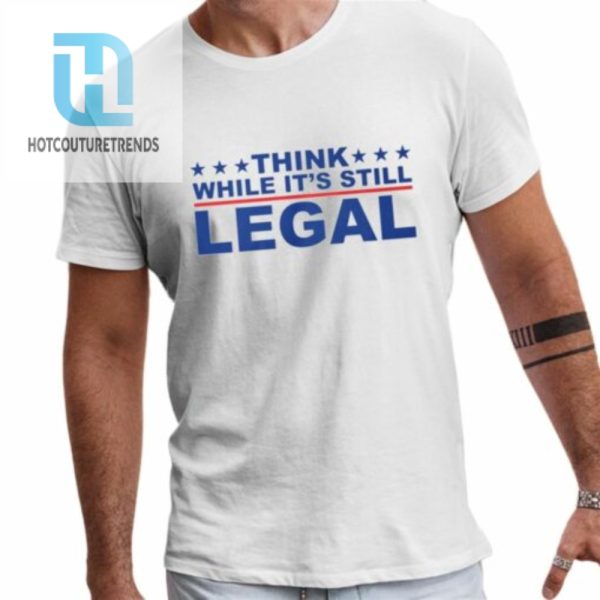 Think Whlie Its Still Legal Shirt hotcouturetrends 1 1