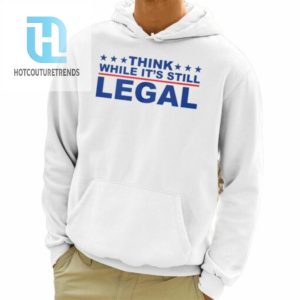 Think Whlie Its Still Legal Shirt hotcouturetrends 1 3