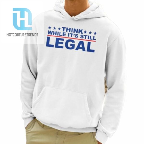 Think Whlie Its Still Legal Shirt hotcouturetrends 1 3