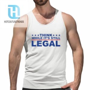 Think Whlie Its Still Legal Shirt hotcouturetrends 1 4