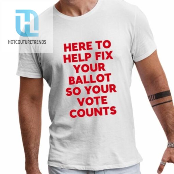 Here To Help Fix Your Ballot So Your Vote Counts Shirt hotcouturetrends 1 1