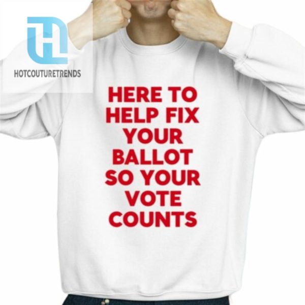 Here To Help Fix Your Ballot So Your Vote Counts Shirt hotcouturetrends 1 2