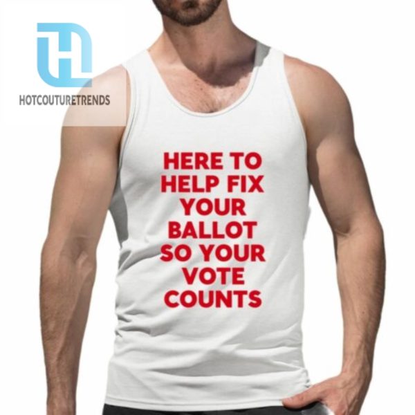 Here To Help Fix Your Ballot So Your Vote Counts Shirt hotcouturetrends 1 4