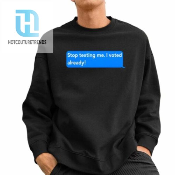 Stop Texting Me I Voted Already Shirt hotcouturetrends 1 2