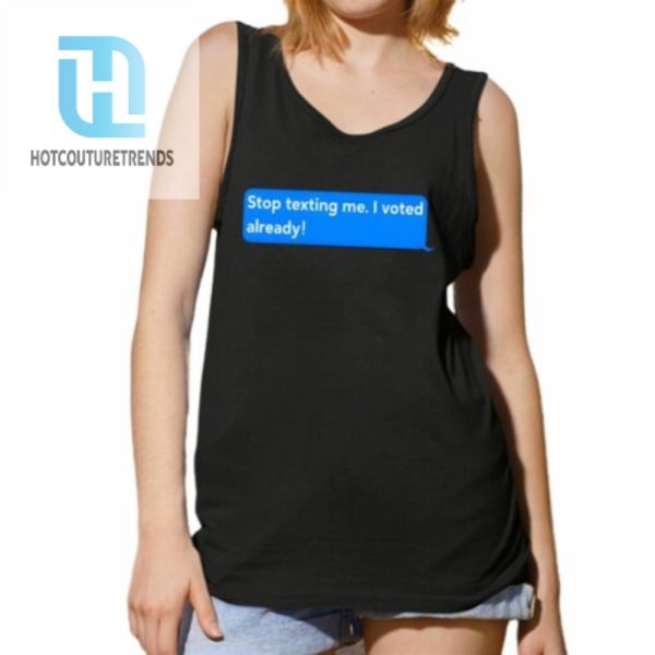 Stop Texting Me I Voted Already Shirt hotcouturetrends 1 4