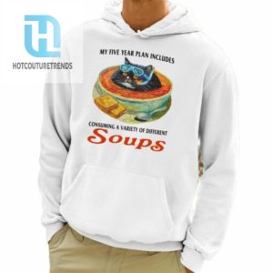 My Five Year Plan Includes Consuming A Variety Of Different Soups Shirt hotcouturetrends 1 3