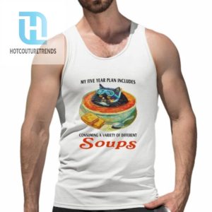 My Five Year Plan Includes Consuming A Variety Of Different Soups Shirt hotcouturetrends 1 4