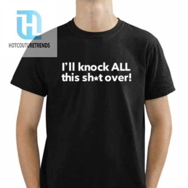 Ill Knock All This Shit Over Shirt hotcouturetrends 1 1