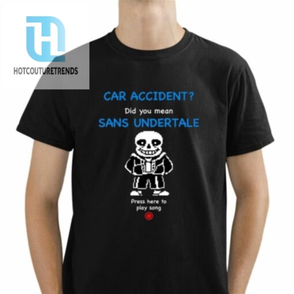 Car Accident Did You Mean Sans Undertale Press Here To Play Song Shirt hotcouturetrends 1 1