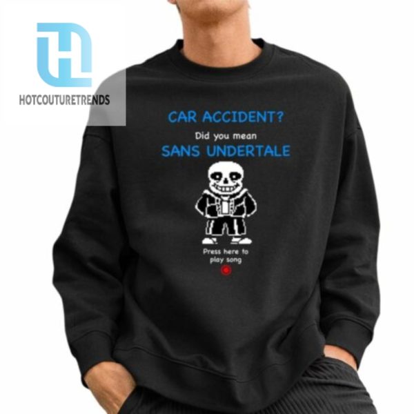 Car Accident Did You Mean Sans Undertale Press Here To Play Song Shirt hotcouturetrends 1 2