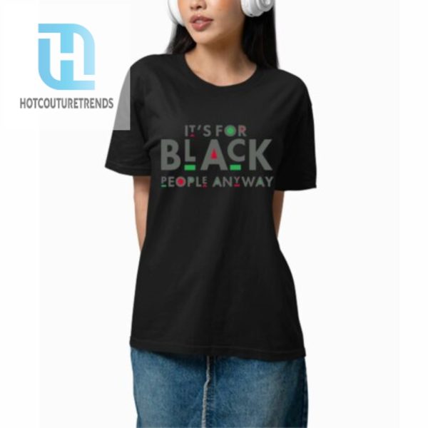 Its For Black People Anyway Shirt hotcouturetrends 1