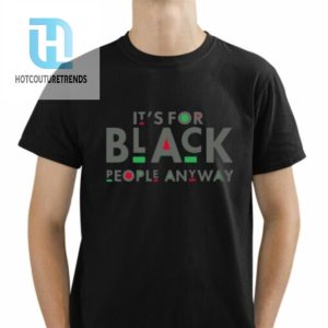 Its For Black People Anyway Shirt hotcouturetrends 1 1