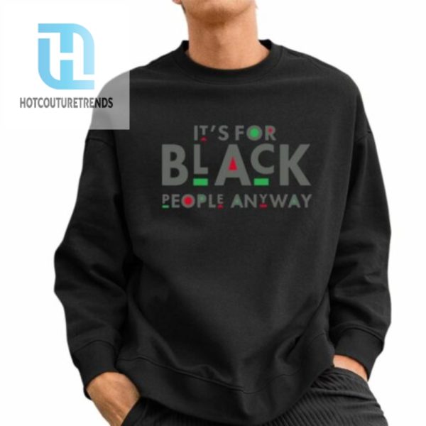 Its For Black People Anyway Shirt hotcouturetrends 1 2