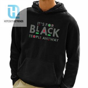 Its For Black People Anyway Shirt hotcouturetrends 1 3