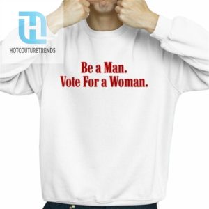 Be A Man Vote For A Woman Shirt hotcouturetrends 1 2