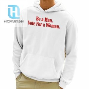 Be A Man Vote For A Woman Shirt hotcouturetrends 1 3