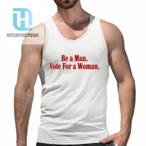 Be A Man Vote For A Woman Shirt hotcouturetrends 1 4