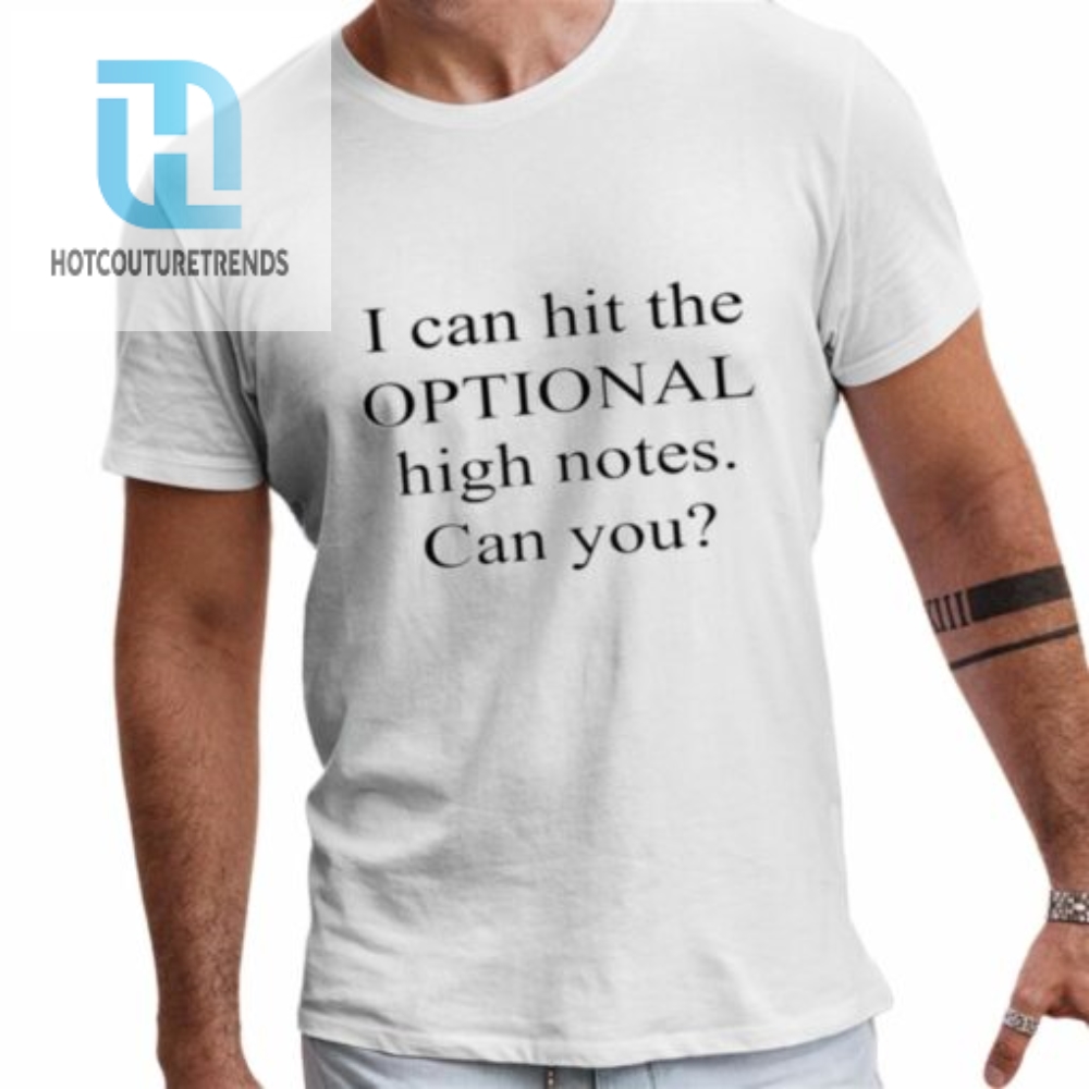 I Can Hit The Optional High Notes Can You Shirt 