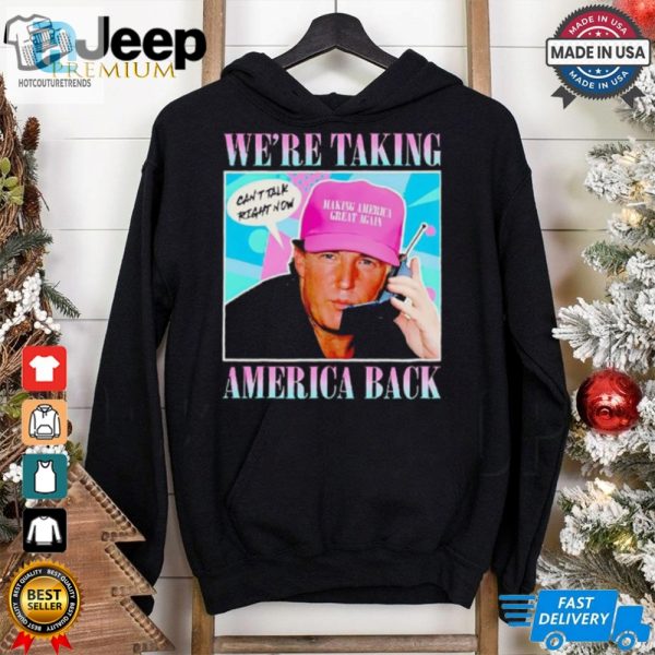 Trump Were Taking America Back Cant Talk Right Now Shirt hotcouturetrends 1