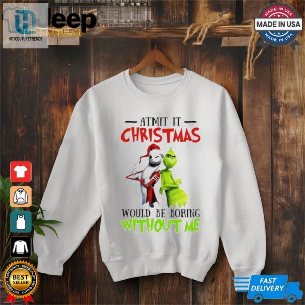 Grinch Admit It Christmas Would Be Boring Without Me Shirt hotcouturetrends 1 2