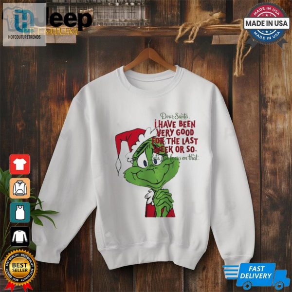 Grinch Dear Santa I Have Been Very Good For The Last Week Or So Christmas Shirt hotcouturetrends 1 2