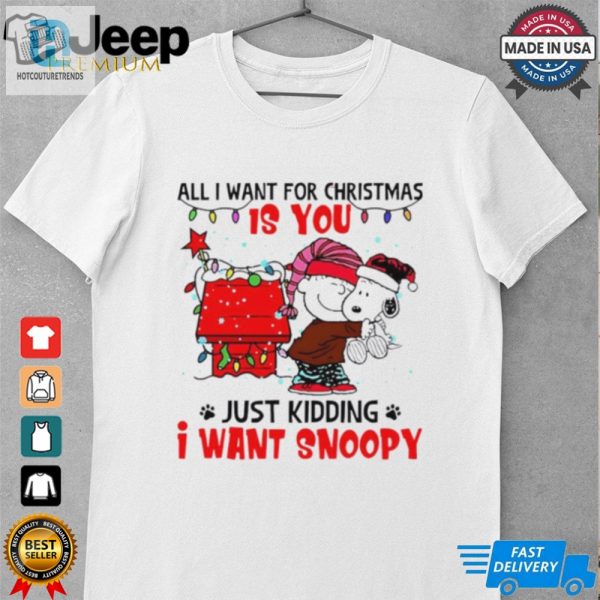 All I Want For Christmas Is You Just Kidding I Want Snoopy Shirt hotcouturetrends 1