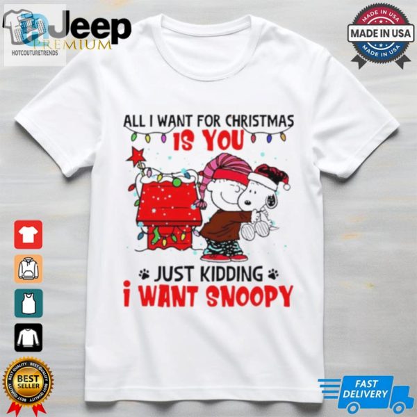 All I Want For Christmas Is You Just Kidding I Want Snoopy Shirt hotcouturetrends 1 1