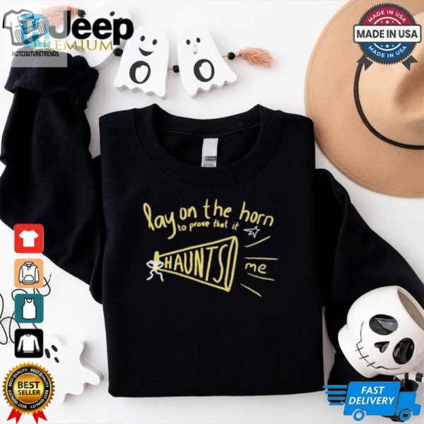 Lay On The Horn To Prove That It Haunts Me Shirt hotcouturetrends 1 1