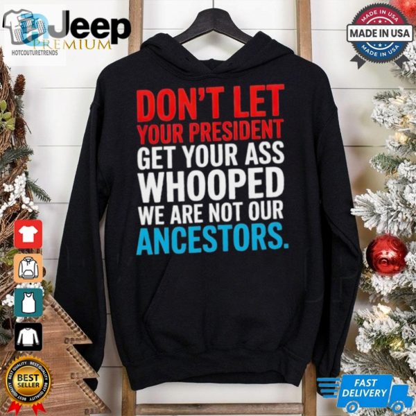 Dont Let Your President Get Your Whooped Not Ancestors Shirt hotcouturetrends 1