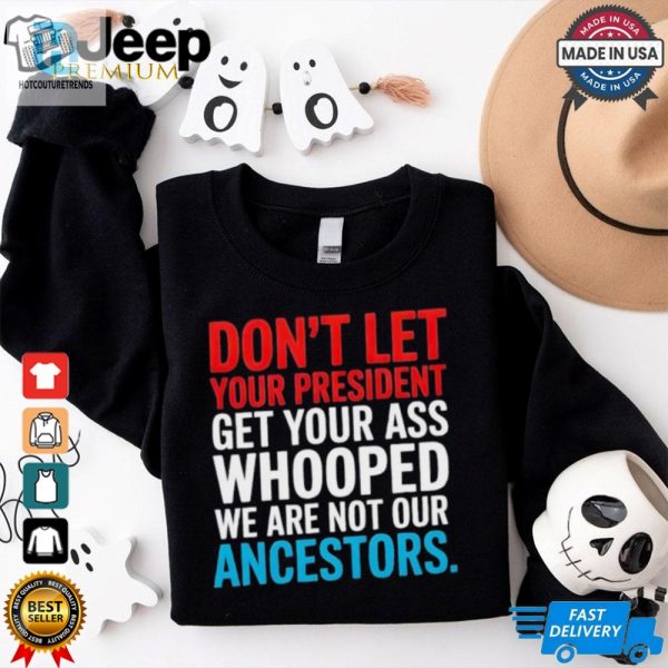 Dont Let Your President Get Your Whooped Not Ancestors Shirt hotcouturetrends 1 1