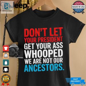 Dont Let Your President Get Your Whooped Not Ancestors Shirt hotcouturetrends 1 2