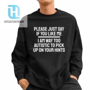 Please Just Say If You Like Me I Am Way Too Autistic To Pick Up On Your Hints Shirt hotcouturetrends 1 2