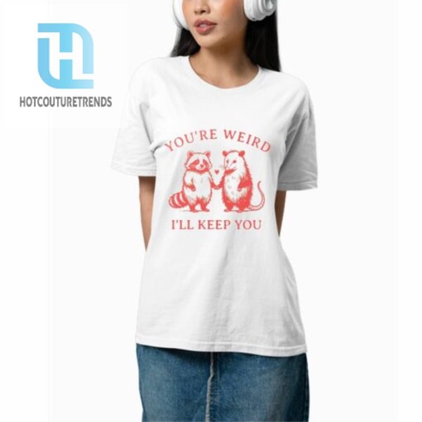 Raccoon Youre Weird Ill Keep You Shirt hotcouturetrends 1