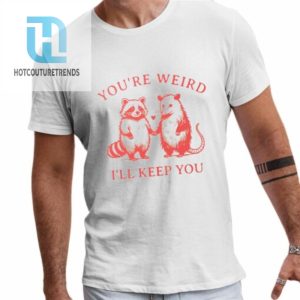 Raccoon Youre Weird Ill Keep You Shirt hotcouturetrends 1 1