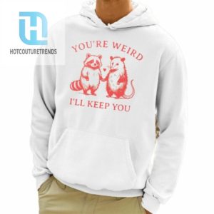 Raccoon Youre Weird Ill Keep You Shirt hotcouturetrends 1 3