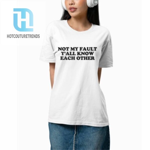 Not My Fault Yall Know Each Other Shirt hotcouturetrends 1