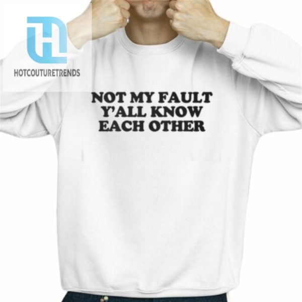 Not My Fault Yall Know Each Other Shirt hotcouturetrends 1 2