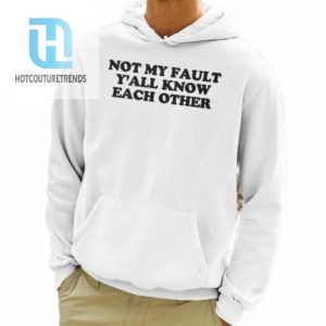 Not My Fault Yall Know Each Other Shirt hotcouturetrends 1 3