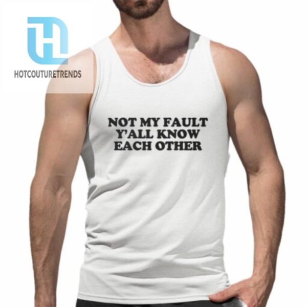 Not My Fault Yall Know Each Other Shirt hotcouturetrends 1 4