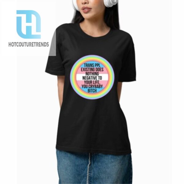 Morgan J. Freeman Trans Ppl Existing Does Nothing Negative To Your Life You Crybaby Bitch Shirt hotcouturetrends 1