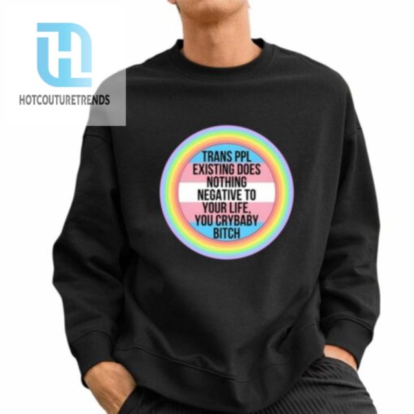 Morgan J. Freeman Trans Ppl Existing Does Nothing Negative To Your Life You Crybaby Bitch Shirt hotcouturetrends 1 2