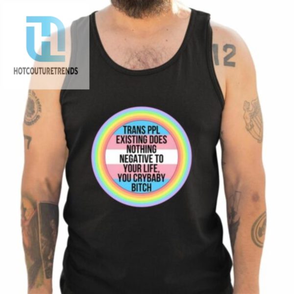 Morgan J. Freeman Trans Ppl Existing Does Nothing Negative To Your Life You Crybaby Bitch Shirt hotcouturetrends 1 4