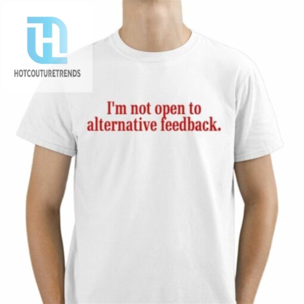 Im Not Open To Alternative Feedback Shirt hotcouturetrends 1 1