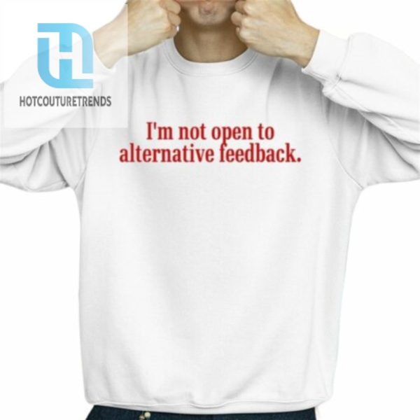 Im Not Open To Alternative Feedback Shirt hotcouturetrends 1 2