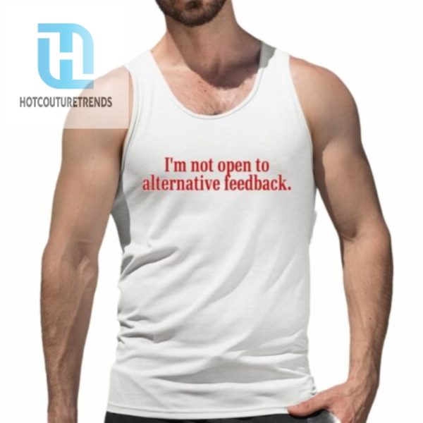 Im Not Open To Alternative Feedback Shirt hotcouturetrends 1 1 1