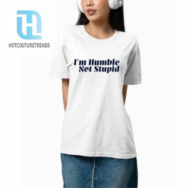 Im Humble Not Stupid Shirt hotcouturetrends 1