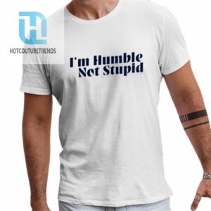 Im Humble Not Stupid Shirt hotcouturetrends 1 1