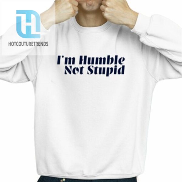 Im Humble Not Stupid Shirt hotcouturetrends 1 2